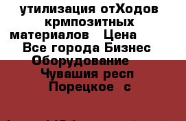 утилизация отХодов крмпозитных материалов › Цена ­ 100 - Все города Бизнес » Оборудование   . Чувашия респ.,Порецкое. с.